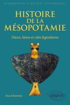 Histoire de la Mésopotamie. Dieux, héros et cités légendaires