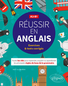 Réussir en anglais - Toutes les clés pour reprendre, acquérir ou approfondir les principales règles de la grammaire anglaise - A2-B1