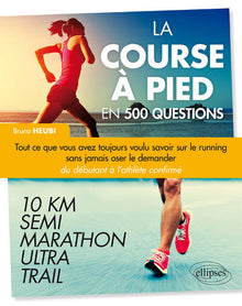 La course à pied en 500 questions - Tout ce que vous avez toujours voulu savoir sur le running sans jamais oser le demander - Du débutant à l'athlète confirmé – 10 km, Semi, Marathon, Ultra, Trail
