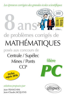 8 ans de problèmes corrigés de mathématiques posés aux concours Centrale/Supélec Mines/Ponts CCP filière PC