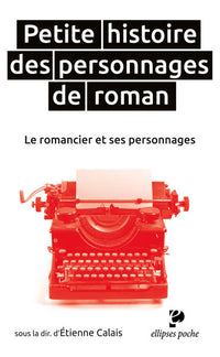 Petite histoire des personnages de roman. Le romancier et ses personnages