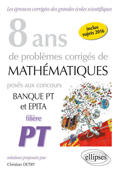8 ans de problèmes corrigés de mathématiques posés aux concours Banque PT et EPITA Filière PT
