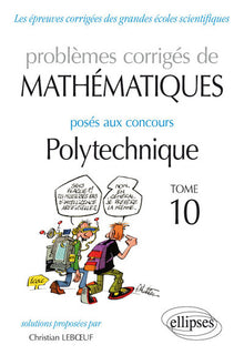 Problèmes corrigés de mathématiques posés aux concours Polytechnique 2014-2016: Tome 10