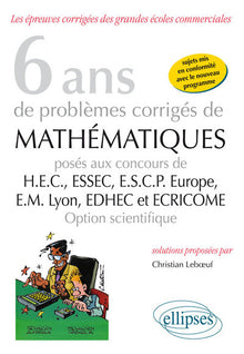 6 ans de problèmes corrigés de mathématiques posés aux concours HEC ESSEC ESCP-Europe EM-Lyon EDHEC et ECRICOME option scientifique