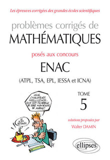 Problèmes corrigés de mathématiques posés aux concours ENAC (ATPL, TSA, EPL, IESSA et ICNA) de 2014 à 2016 - Tome 5