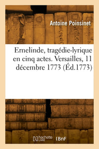 Ernelinde, tragédie-lyrique en cinq actes. Versailles, 11 décembre 1773