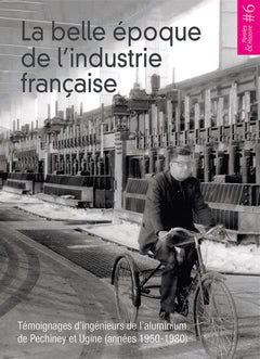 La belle époque de l'industrie française - témoignages d'ingénieurs de l'aluminium de Pechiney et Ugine, années 1950-1980