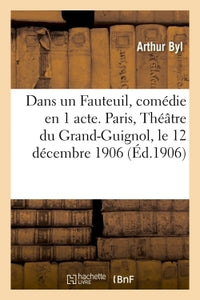 Dans un Fauteuil, comédie en 1 acte. Paris, Théâtre du Grand-Guignol, le 12 décembre 1906