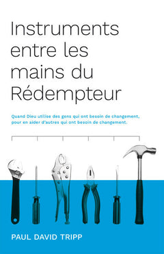 Instruments entre les mains du Rédempteur (Instruments in the Redeemer's Hands): Quand Dieu utilise des gens qui ont besoin de changement, pour en aider d'autres qui ont besoin de changement