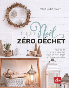 Mon Noël zéro déchet: Plus de 50 tutos et recettes pour un Noël green et écoresponsable