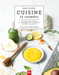 Cuisine ta cosméto - 40 recettes pour réaliser ses cosmétiques avec les produits du frigo et du placard