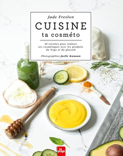 Cuisine ta cosméto: 40 recettes pour réaliser ses cosmétiques avec les produits du frigo et du placard