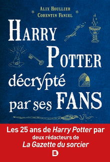Harry Potter décrypté par ses fans: Les 25 ans de Harry Potter par deux rédacteurs de la Gazette du sorcier