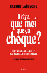 Il n'y a que moi que ça choque ? - Huit ans dans la bulle des journalistes politiques