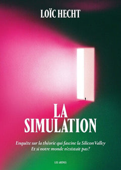 La Simulation - Enquête sur la théorie qui fascine la Silicon Valley - Et si notre monde n'existait pas ?