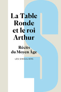 La Table ronde et le roi Arthur - Récits du Moyen Age