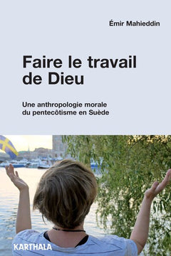 Faire le travail de Dieu. Une anthropologie morale du pentecôtisme en Suède