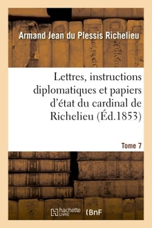 Lettres, instructions diplomatiques et papiers d'état du cardinal de Richelieu. Tome 7