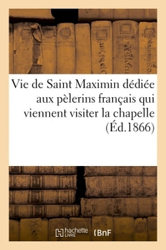 Vie de Saint Maximin dédiée aux pèlerins français qui viennent visiter la chapelle
