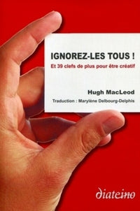 Ignorez-les tous ! Et 39 clés de plus pour être créatif