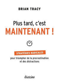 Plus tard, c'est maintenant - Stratégies radicales pour triompher de la procrastination et des distr