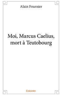 Moi, Marcus Caelius, mort à Teutobourg