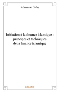 Initiation à la finance islamique : principes et techniques de la finance islamique