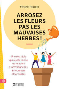 Arrosez les fleurs pas les mauvaises herbes !