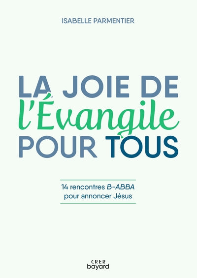 La joie de l'évangile pour tous - 14 rencontres B-ABBA pour annoncer Jésus