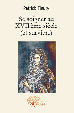 Se soigner au XVII ème siècle (et survivre)