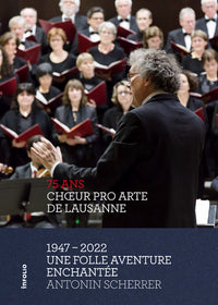 Choeur Pro Arte de Lausanne 1947 - 2022 - Une folle aventure enchantée