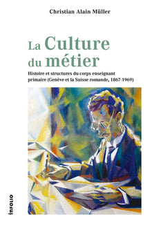 La Culture du métier - Histoire et structures du corps enseignant primaire (Genève et la Suisse romande, 1867-1969)