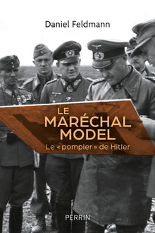 Le maréchal Model: Le " pompier " de Hitler
