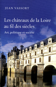Les châteaux de la Loire au fil des siècles art, politique et société
