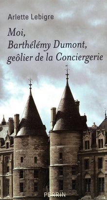 Moi, Barthélémy Dumont, geôlier de la Conciergerie - Mémoires apocryphe