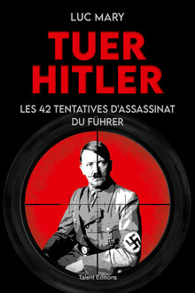 Tuer Hitler : Les 42 tentatives d'assassinat du Führer
