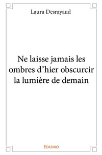 Ne laisse jamais les ombres d'hier obscurcir la lumière de demain