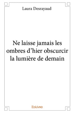 Ne laisse jamais les ombres d'hier obscurcir la lumière de demain
