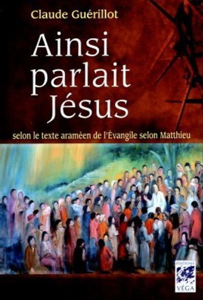 Ainsi parlait Jésus - Selon le texte araméen de l'Evangile selon Matthieu