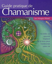 Guide pratique du chamanisme: Découvrez le pouvoir de la magie de la terre pour transformer votre vie
