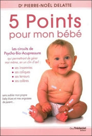5 points pour mon bébé - Les circuits de Psycho-Bio-Acupressure qui me permettront de gérer moi-même