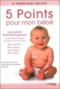 5 points pour mon bébé - Les circuits de Psycho-Bio-Acupressure qui me permettront de gérer moi-même