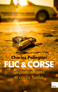 Flic et corse - Grandes affaires et coups tordus
