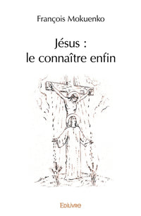 Jésus : le connaître enfin