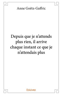 Depuis que je n'attends plus rien, il arrive chaque instant ce que je n'attendais plus