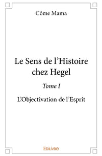 Le Sens de l'Histoire chez Hegel - Tome 1