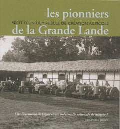 Les pionniers de la Grande Lande: Récit d'un demi-siècle de création agricole : vers l'invention de l'agriculture industrielle raisonnée de demain ?