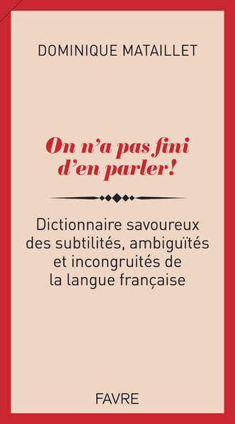 On n'a pas fini d'en parler ! - Dictionnaire savoureux des subtilités, ambiguïtés et incongruités de