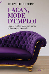 Lacan, mode d'emploi - Pour se repérer dans son oeuvre et la comprendre enfin
