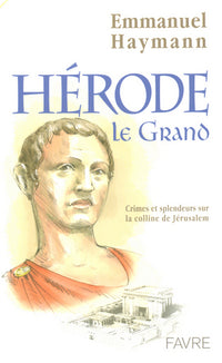 Herode le grand crimes et splendeurs sur la colline de Jérusalem